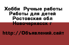 Хобби. Ручные работы Работы для детей. Ростовская обл.,Новочеркасск г.